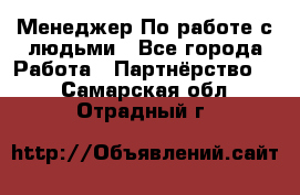 Менеджер По работе с людьми - Все города Работа » Партнёрство   . Самарская обл.,Отрадный г.